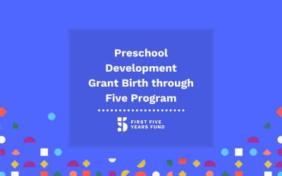 The First Five Things To Know About: Preschool Development Grants Birth through Five (PDG B-5)
